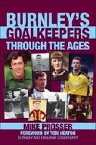 Книга Burnley Goalkeepers Through the Ages Mike Prosser