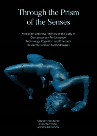 Carte Through the Prism of the Senses - Mediation and New Realities of the Body in Contemporary Performance. Technology, Cognition and Emergent Isabelle Choiniere