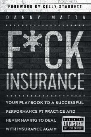 Kniha F*ck Insurance...Your Playbook to a Successful Performance PT Practice and Never Having to Deal with Insurance Again Danny Matta