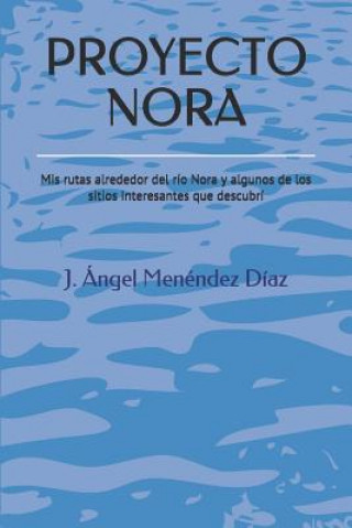 Kniha Proyecto Nora: MIS Rutas Alrededor del Río Nora Y Algunos de Los Sitios Interesantes Que Descubrí J. Angel Menendez Diaz