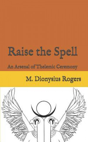 Könyv Raise the Spell: An Arsenal of Thelemic Ceremony Dionysius Rogers
