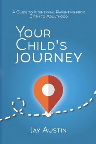 Kniha Your Child's Journey: A Guidebook for Intentional Parenting from Birth to Adulthood Jay Austin