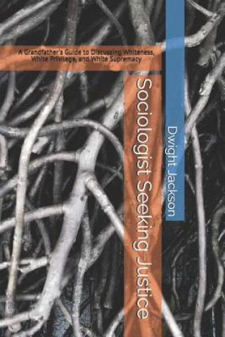 Książka Sociologist Seeking Justice: A Grandfather's Guide to Discussing Whiteness, White Privilege, and White Supremacy Dwight W. Jackson