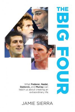 Könyv The Big Four: What Federer, Nadal, Djokovic, and Murray Can Teach Us about Creating an Extraordinary Life. Jamie Sierra