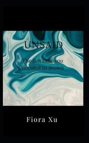Knjiga Unsaid: The last time you decided to drown Fiora Xu