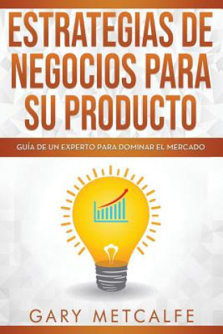 Book Estrategia de Negocios Para Sus Productos: Guía de Un Experto Para Dominar El Mercado Gary Metcalfe