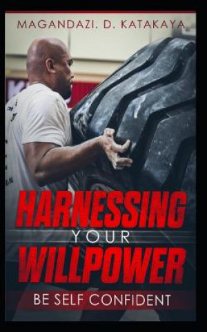 Carte Harnessing Your Willpower: Be Self Confident Magandazi D. Katakaya