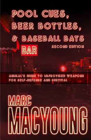 Könyv Pool Cues, Beer Bottles, and Baseball Bats: Animal's Guide to Improvised Weapons for Self-Defense and Survival Marc MacYoung
