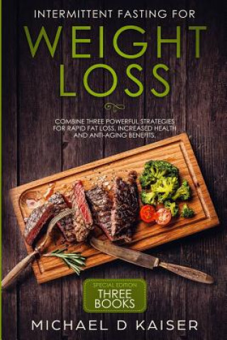 Kniha Intermittent Fasting for Weight Loss: Special Edition - Combine Three Powerful Strategies for Rapid Fat Loss, Increased Health and Anti-Aging Benefits Michael D. Kaiser