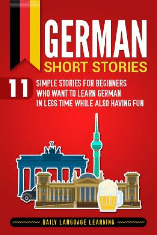Kniha German Short Stories: 11 Simple Stories for Beginners Who Want to Learn German in Less Time While Also Having Fun Daily Language Learning