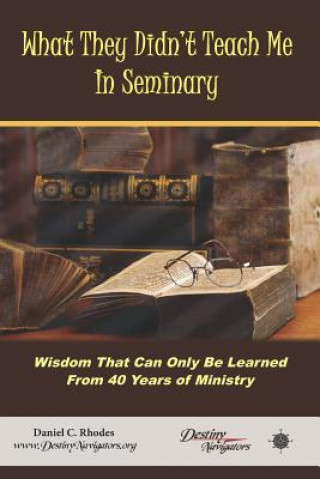 Książka What They Didn't Teach Me in Seminary: Wisdom That Can Only Be Learned from 40 Years of Ministry Daniel C. Rhodes