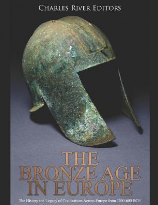 Carte The Bronze Age in Europe: The History and Legacy of Civilizations Across Europe from 3200-600 Bce Charles River Editors