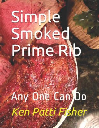 Könyv Simple Smoked Prime Rib: Any One Can Do Patti Fisher