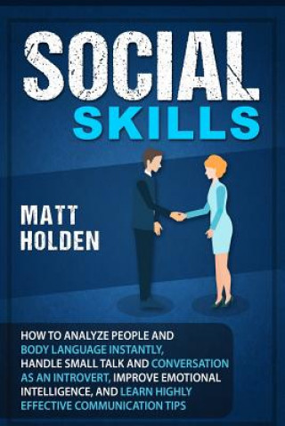 Knjiga Social Skills: How to Analyze People and Body Language Instantly, Handle Small Talk and Conversation as an Introvert, Improve Emotion Matt Holden