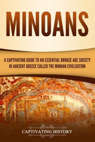 Könyv Minoans: A Captivating Guide to an Essential Bronze Age Society in Ancient Greece Called the Minoan Civilization Captivating History