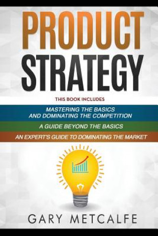 Kniha Product Strategy: 3 Books in 1: Mastering the Basics and Dominating the Competition+A Guide Beyond the Basics+An Expert's Guide to Domin Gary Metcalfe