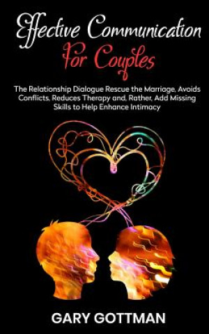 Kniha Effective Communication for Couples: The Relationship Dialogue Rescue the Marriage, Avoids Conflicts, Reduce Theraphy And, Rather, Add Missing Skills Gary Gottman