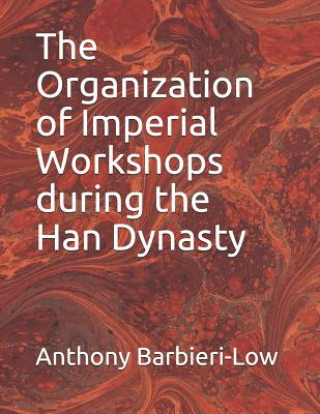 Carte The Organization of Imperial Workshops During the Han Dynasty Anthony Jerome Barbieri-Low