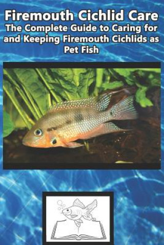 Könyv Firemouth Cichlid Care: The Complete Guide to Caring for and Keeping Firemouth Cichlids as Pet Fish Tabitha Jones