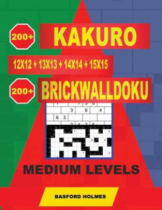 Kniha 200 Kakuro 12x12 + 13x13 + 14x14 + 15x15 + 200 Brickwalldoku Medium Levels: Holmes Presents a Collection of Original Classic Sudoku for Superior Charg Basford Holmes