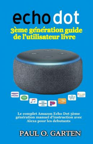 Book Echo Dot 3?me génération guide de l'utilisateur livre: Le complet Amazon Echo Dot 3?me génération manuel d'instruction avec Alexa pour les debutants Paul Garten