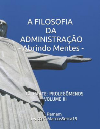 Knjiga A Filosofia Da Administraç?o - Abrindo Mentes: 1a. Parte: Prolegômenos - Volume III Marcos Valente Serra Pamam