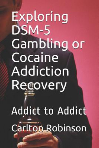 Könyv Exploring Dsm-5 Gambling or Cocaine Addiction Recovery: Addict to Addict Carlton Lawrence Robinson