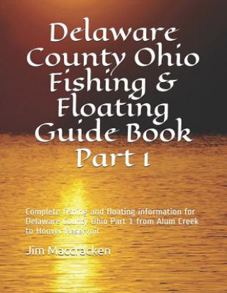 Carte Delaware County Ohio Fishing & Floating Guide Book Part 1: Complete fishing and floating information for Delaware County Ohio Part 1 from Alum Creek t Jim MacCracken