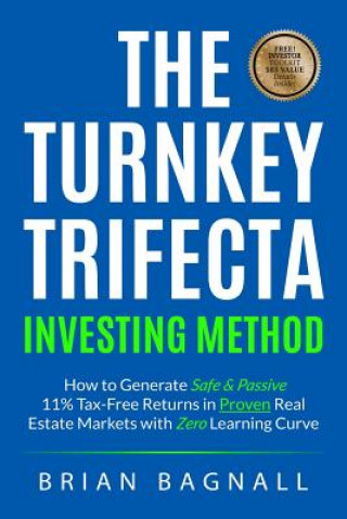 Kniha The Turnkey Trifecta Investing Method: How to Generate Safe & Passive 11% Tax-Free Returns in Proven Real Estate Markets with Zero Learning Curve Brian Bagnall
