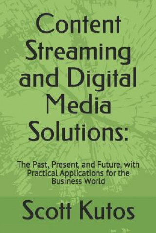 Könyv Content Streaming and Digital Media Solutions: The Past, Present, and Future, with Practical Applications for the Business World Scott Kutos