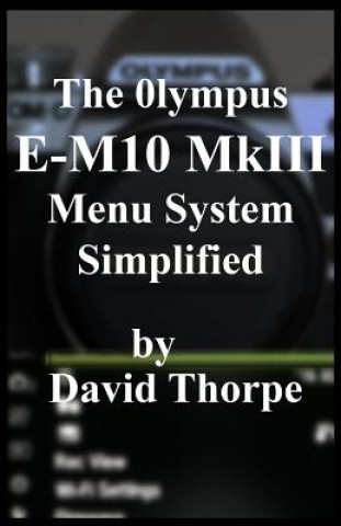 Könyv The Olympus E-M10 MkIII Menu System Simplified David Thorpe
