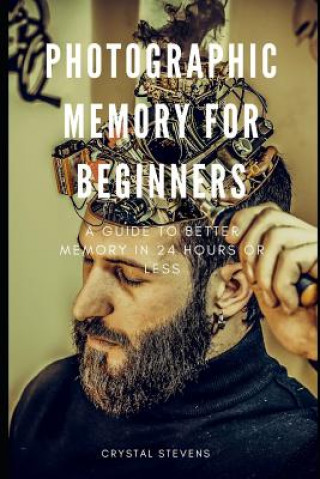 Carte Photographic Memory for Beginners: A Guide to Better Memory in 24 Hours or Less Crystal Stevens