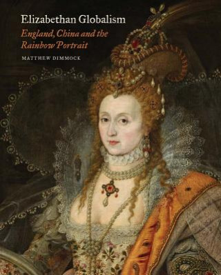 Książka Elizabethan Globalism - England, China and the Rainbow Portrait Matthew Dimmock