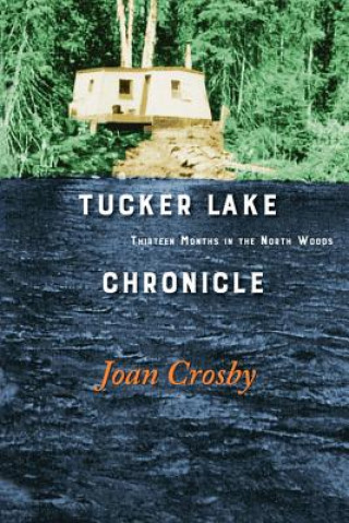 Kniha Tucker Lake Chronicle: Thirteen Months in the North Woods Joan Crosby