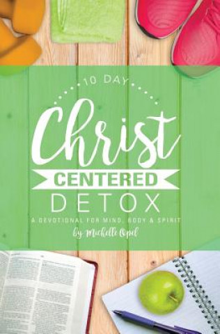 Kniha 10 Day Christ Centered Detox: A Devotional for Mind, Body & Spirit Michelle Opel