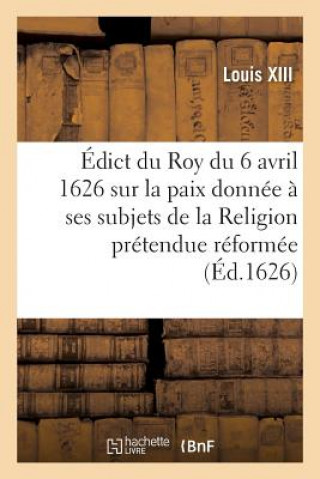 Kniha Edict Du Roy Du 6 Avril 1626, Sur La Paix Qu'il a Donnee A Ses Subjets de la Religion Louis XIII