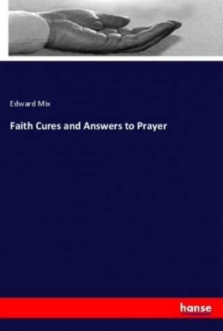 Kniha Faith Cures and Answers to Prayer Edward Mix