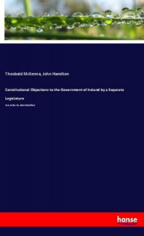 Carte Constitutional Objections to the Government of Ireland by a Separate Legislature Theobald McKenna