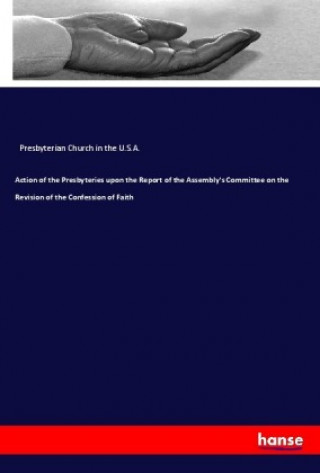 Book Action of the Presbyteries upon the Report of the Assembly's Committee on the Revision of the Confession of Faith Presbyterian Church In The U. S. A.