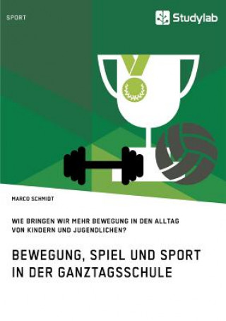 Buch Bewegung, Spiel und Sport in der Ganztagsschule. Wie bringen wir mehr Bewegung in den Alltag von Kindern und Jugendlichen? MARCO SCHMIDT