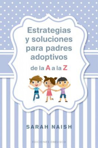 Kniha Estrategias Y Soluciones Para Padres Adoptivos de la A A La Z Sarah Naish