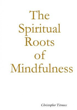Könyv Spiritual Roots of Mindfulness Christopher Titmuss