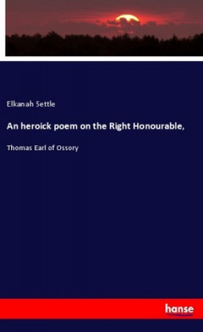 Kniha An heroick poem on the Right Honourable, Elkanah Settle