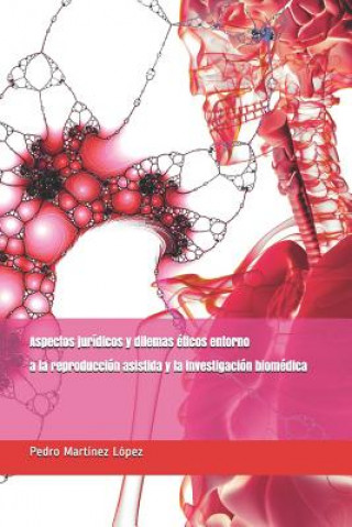 Kniha Aspectos Jurídicos Y Dilemas Éticos Entorno a la Reproducción Asistida Y La Investigación Biomédica Pedro Martinez Lopez