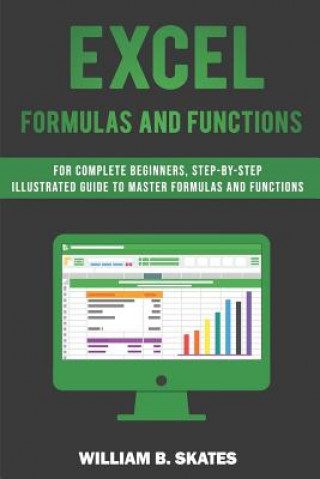 Könyv Excel Formulas and Functions: For Complete Beginners, Step-By-Step Illustrated Guide to Master Formulas and Functions William B. Skates