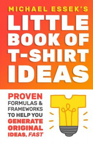 Book The Little Book Of T-Shirt Ideas: Proven Formulas And Frameworks To Help You Generate Original Ideas Fast (Second Edition) Michael Essek