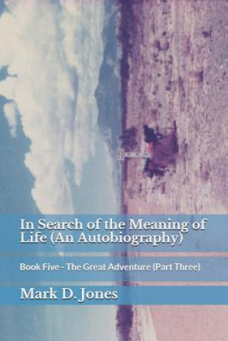 Kniha In Search of the Meaning of Life (an Autobiography): Book Five - The Great Adventure (Part Three) Mark D. Jones