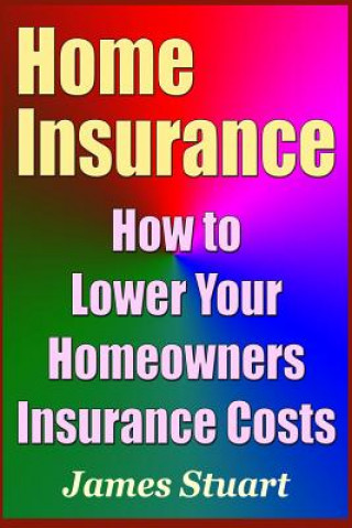 Książka Home Insurance: How to Lower Your Homeowners Insurance Costs James Stuart