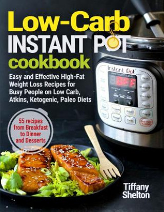 Carte Low-Carb Instant Pot Cookbook: Easy and Effective High-Fat Weight Loss Recipes for Busy People on Low Carb, Atkins, Ketogenic, Paleo Diets. 55 Recipe Tiffany Shelton