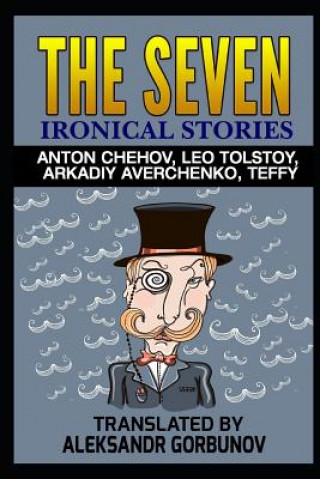 Könyv The Seven Ironical Stories: Anton Chehov, Leo Tolstoy, Arkadiy Averchenko, Teffy Multiple Authors